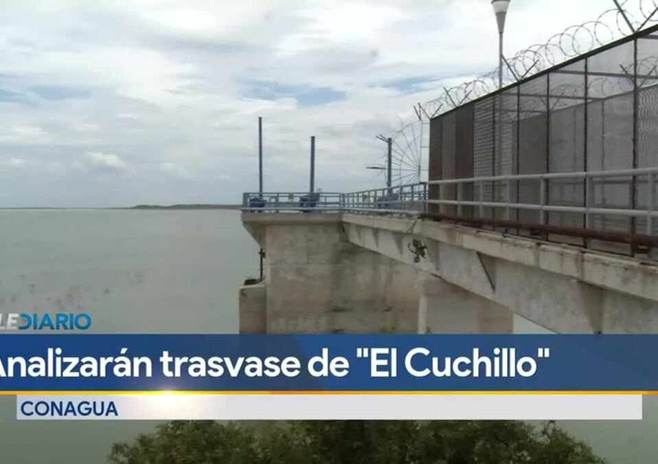 Analizarán trasvase de presa El Cuchillo a Tamaulipas